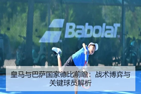 皇马与巴萨国家德比前瞻：战术博弈与关键球员解析